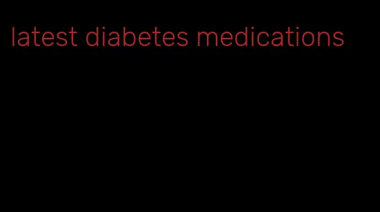 latest diabetes medications
