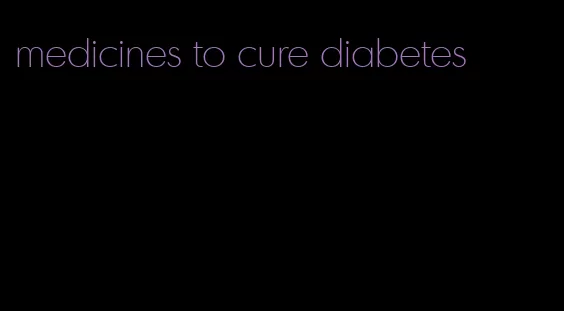 medicines to cure diabetes