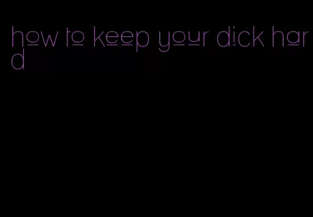 how to keep your dick hard