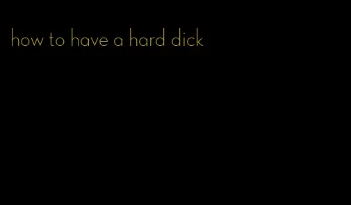 how to have a hard dick
