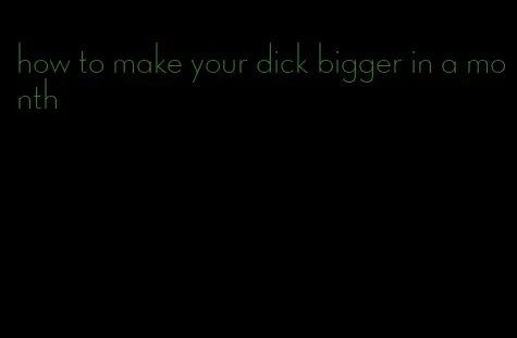 how to make your dick bigger in a month