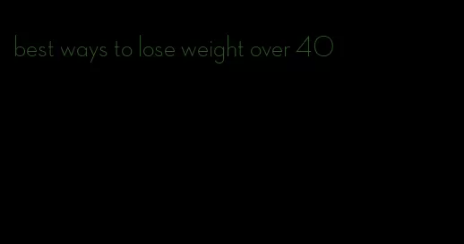 best ways to lose weight over 40