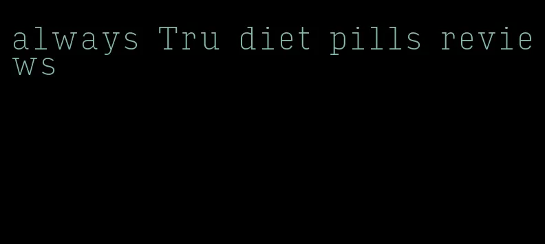 always Tru diet pills reviews