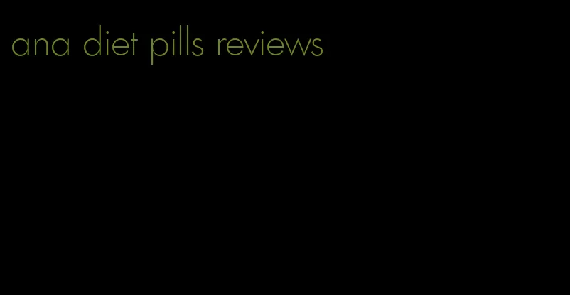 ana diet pills reviews