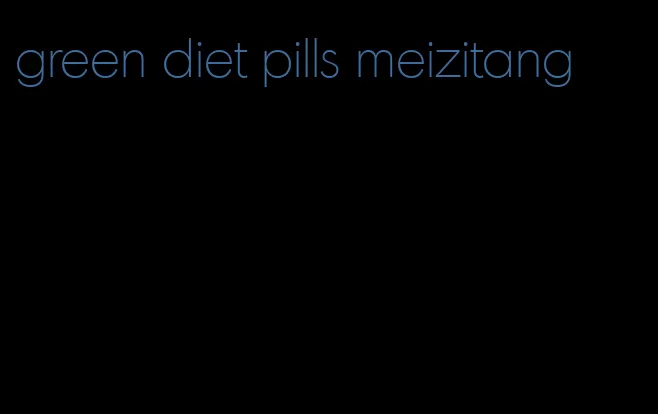 green diet pills meizitang