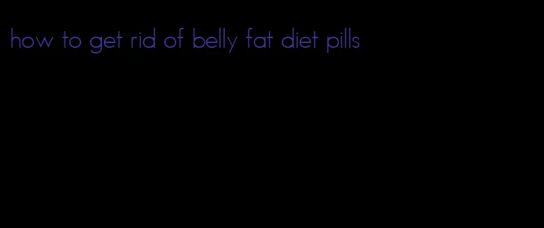 how to get rid of belly fat diet pills