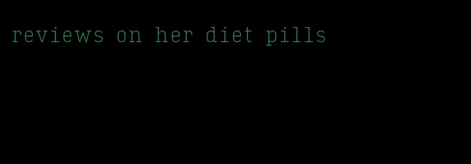 reviews on her diet pills