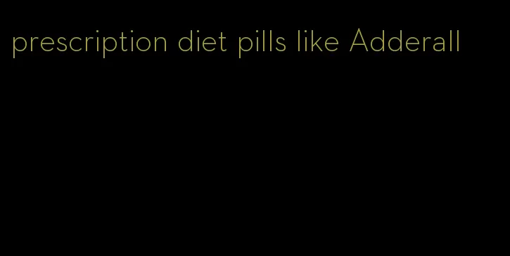 prescription diet pills like Adderall