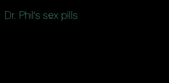 Dr. Phil's sex pills