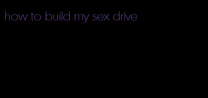 how to build my sex drive