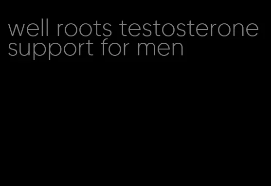 well roots testosterone support for men