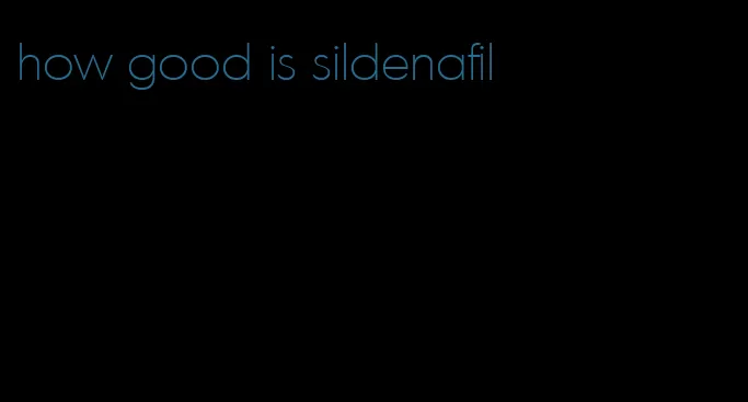how good is sildenafil