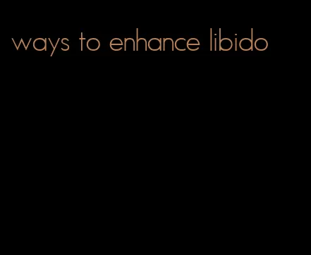 ways to enhance libido