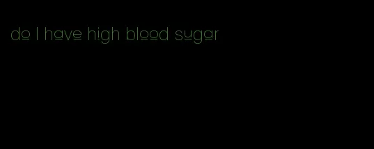 do I have high blood sugar