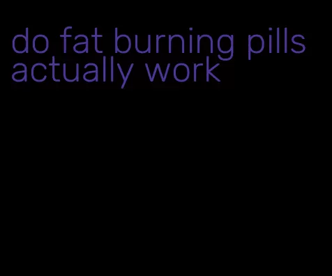 do fat burning pills actually work