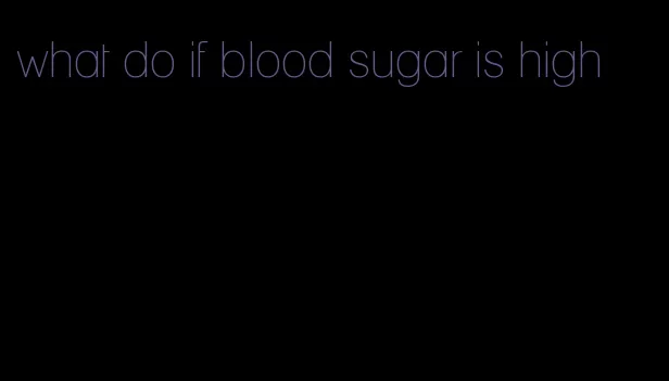 what do if blood sugar is high