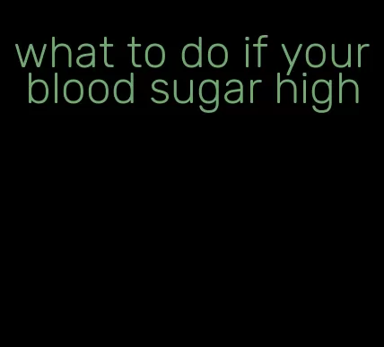 what to do if your blood sugar high