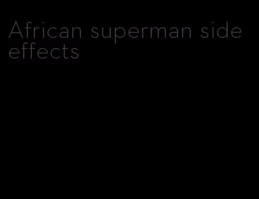 African superman side effects