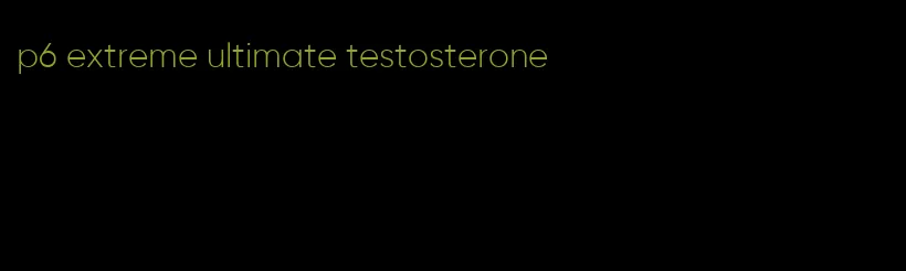p6 extreme ultimate testosterone