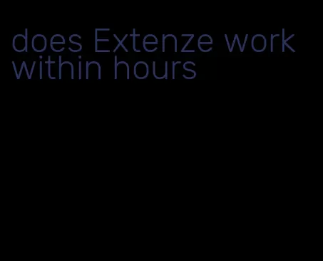 does Extenze work within hours
