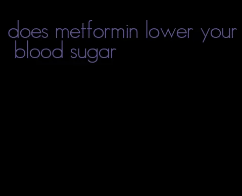 does metformin lower your blood sugar