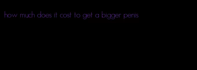 how much does it cost to get a bigger penis