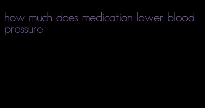 how much does medication lower blood pressure