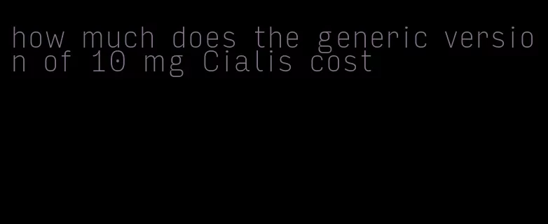 how much does the generic version of 10 mg Cialis cost