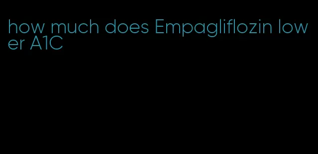 how much does Empagliflozin lower A1C