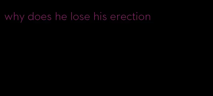 why does he lose his erection