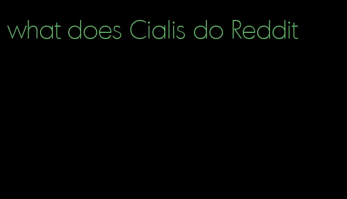 what does Cialis do Reddit