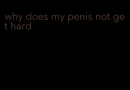 why does my penis not get hard