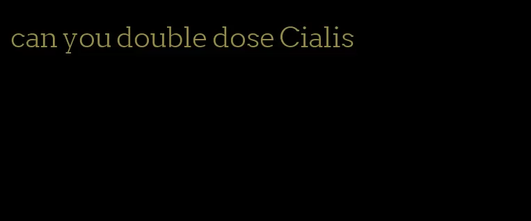 can you double dose Cialis