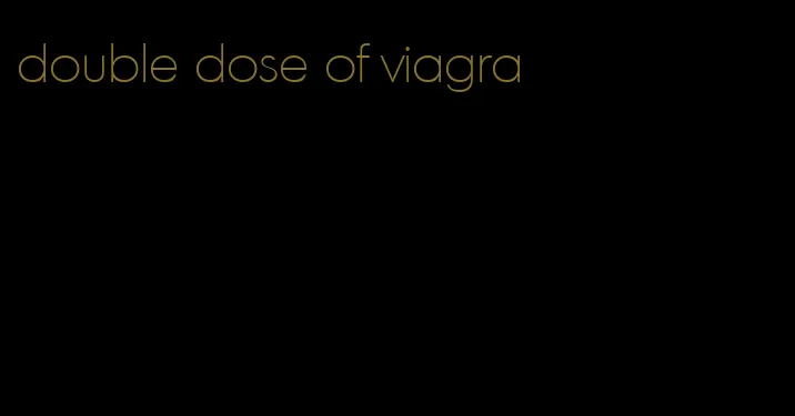 double dose of viagra