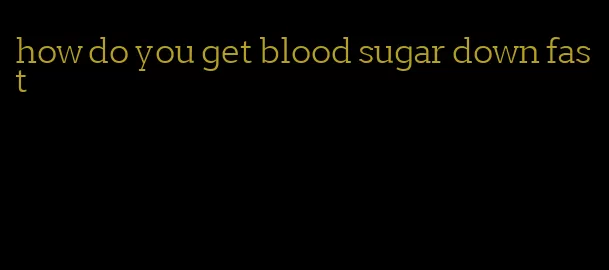 how do you get blood sugar down fast