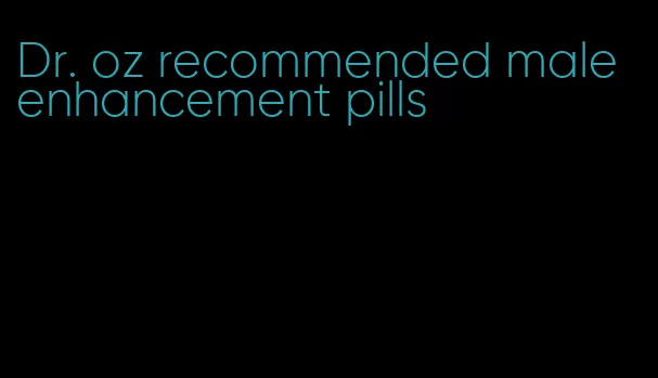 Dr. oz recommended male enhancement pills