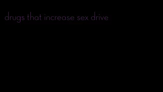 drugs that increase sex drive