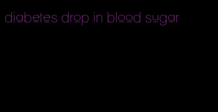diabetes drop in blood sugar
