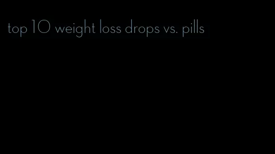 top 10 weight loss drops vs. pills