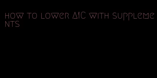 how to lower A1C with supplements