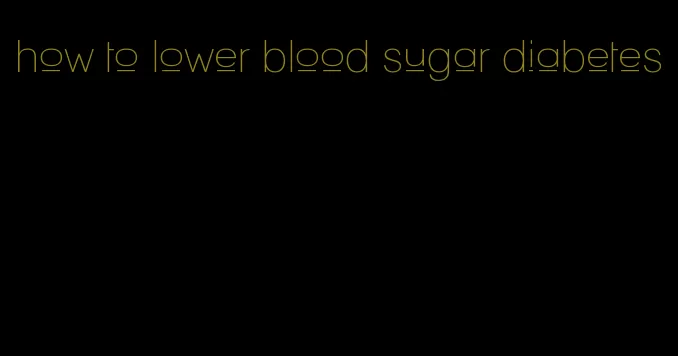 how to lower blood sugar diabetes