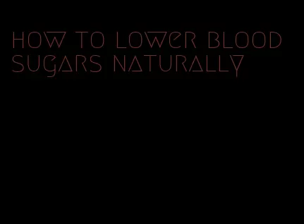 how to lower blood sugars naturally