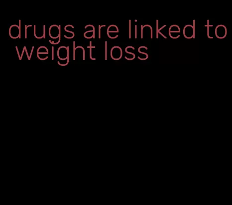 drugs are linked to weight loss