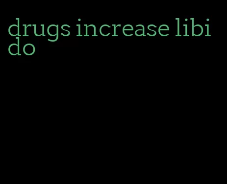 drugs increase libido
