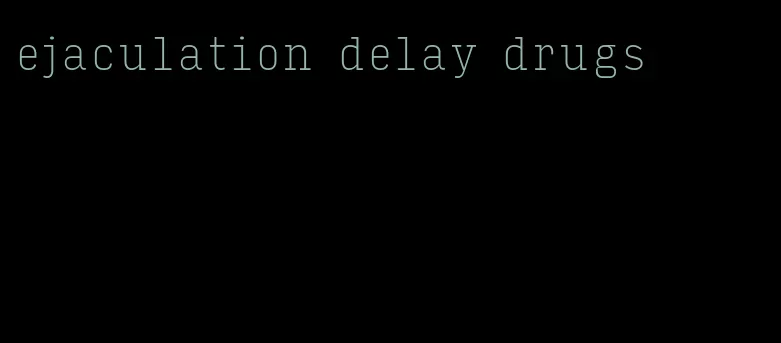 ejaculation delay drugs