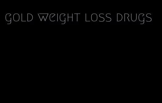 gold weight loss drugs