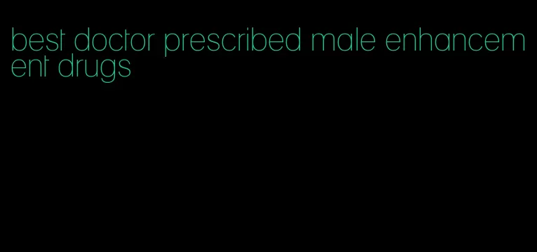 best doctor prescribed male enhancement drugs
