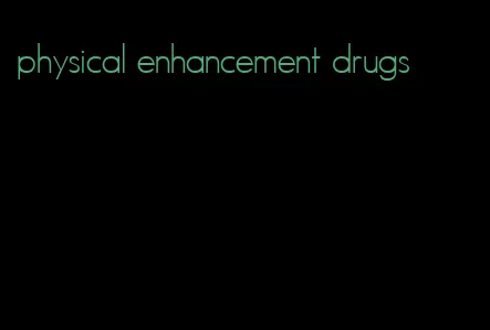 physical enhancement drugs