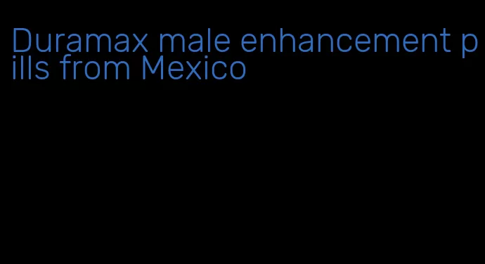 Duramax male enhancement pills from Mexico