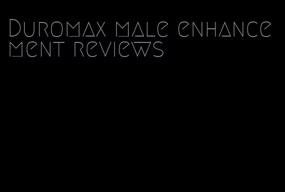 Duromax male enhancement reviews